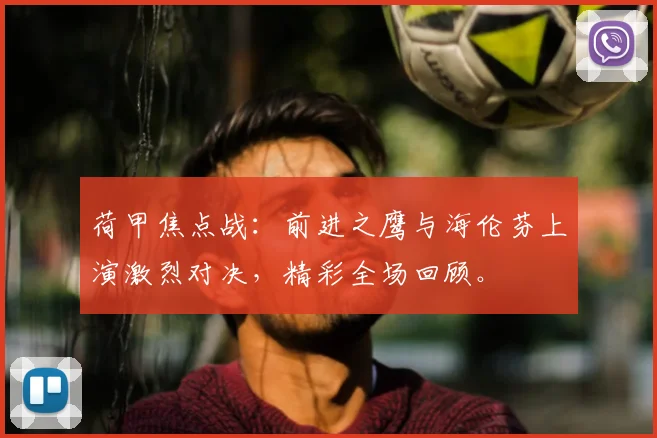 荷甲焦点战：前进之鹰与海伦芬上演激烈对决，精彩全场回顾。