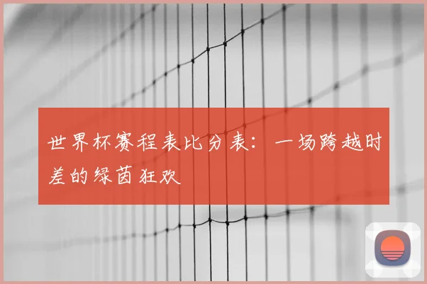 世界杯赛程表比分表：一场跨越时差的绿茵狂欢
