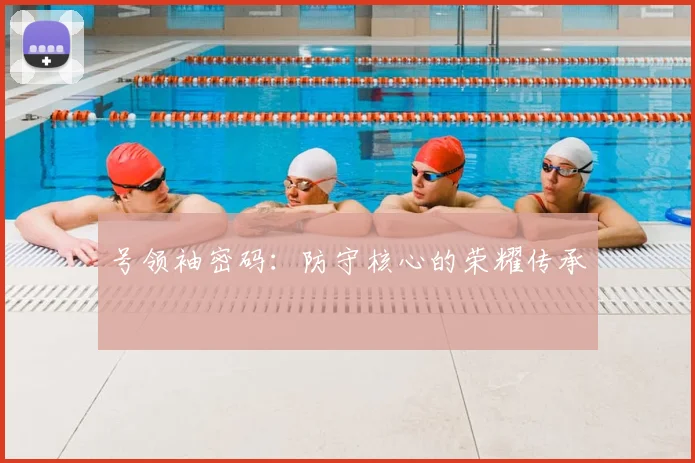 号领袖密码：防守核心的荣耀传承