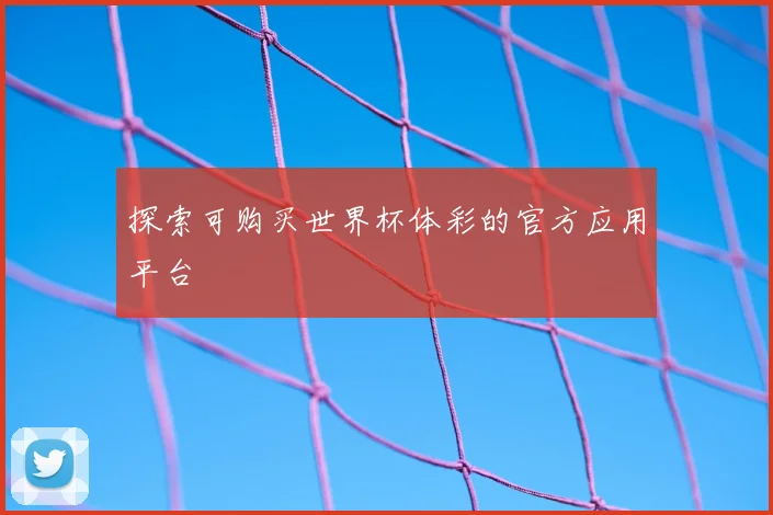 探索可购买世界杯体彩的官方应用平台