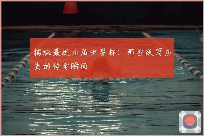 揭秘最近几届世界杯：那些改写历史的传奇瞬间