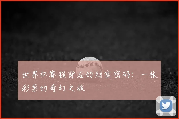世界杯赛程背后的财富密码：一张彩票的奇幻之旅