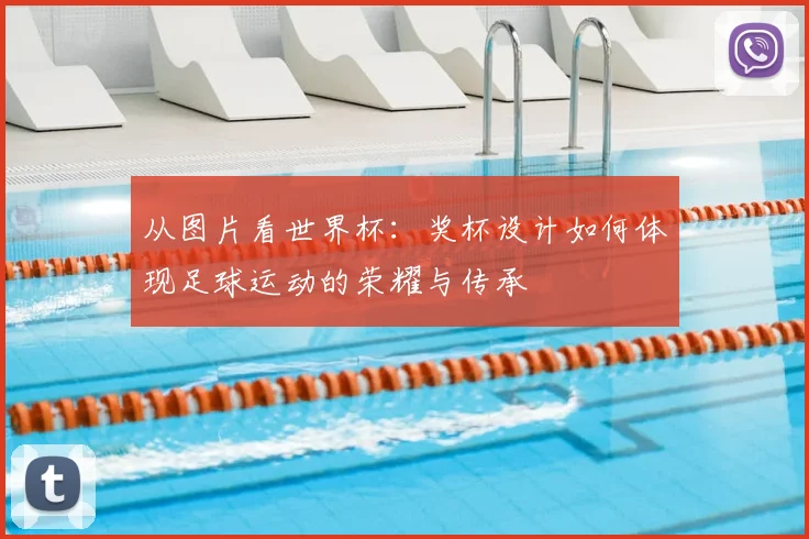 从图片看世界杯:奖杯设计如何体现足球运动的荣耀与传承