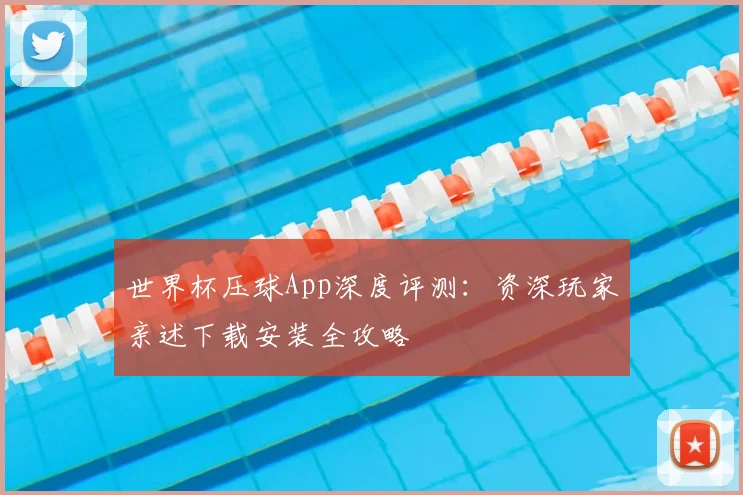 世界杯压球App深度评测:资深玩家亲述下载安装全攻略