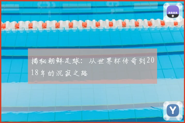 揭秘朝鲜足球：从世界杯传奇到2018年的沉寂之路