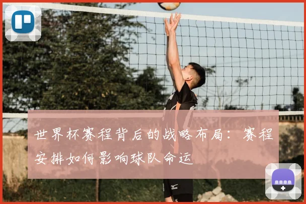 世界杯赛程背后的战略布局：赛程安排如何影响球队命运