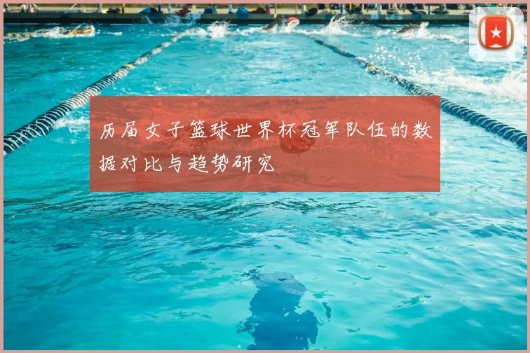 历届女子篮球世界杯冠军队伍的数据对比与趋势研究