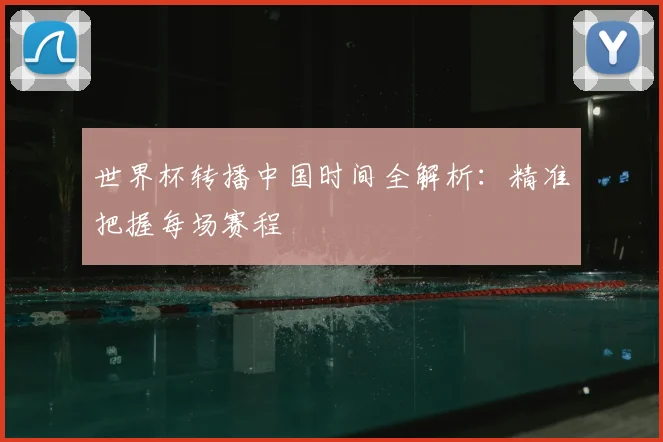 世界杯转播中国时间全解析:精准把握每场赛程