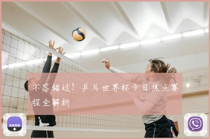 不容错过!乒乓世界杯今日焦点赛程全解析