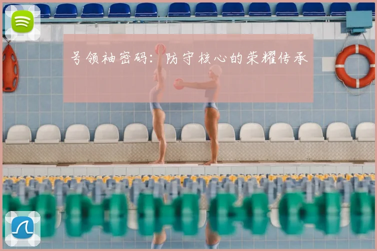 号领袖密码：防守核心的荣耀传承