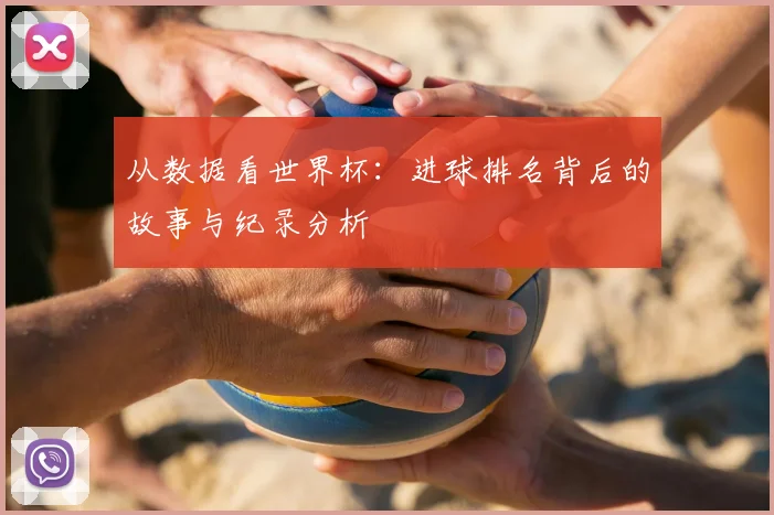 从数据看世界杯：进球排名背后的故事与纪录分析