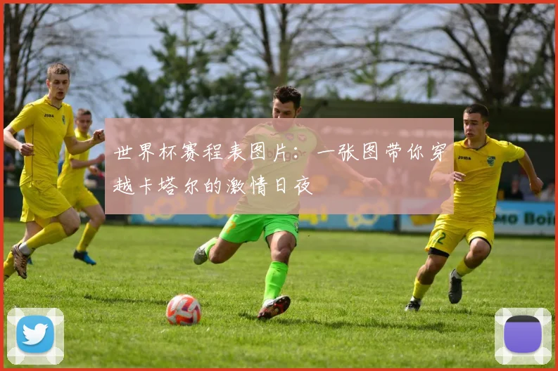 世界杯赛程表图片：一张图带你穿越卡塔尔的激情日夜