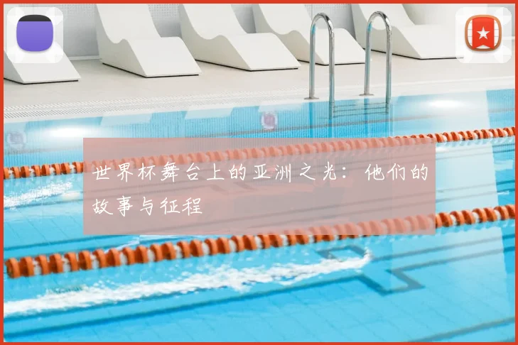 世界杯舞台上的亚洲之光:他们的故事与征程