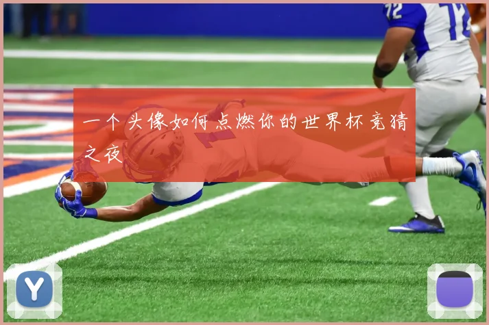 一个头像如何点燃你的世界杯竞猜之夜