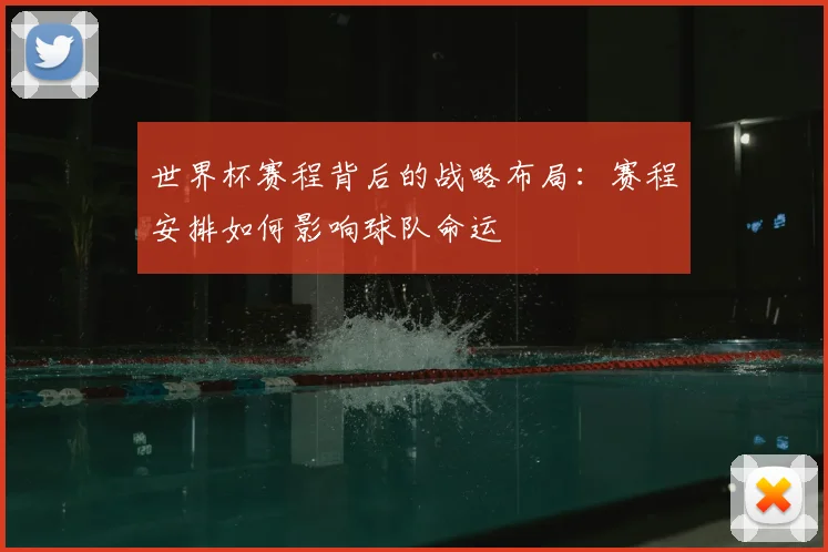 世界杯赛程背后的战略布局：赛程安排如何影响球队命运