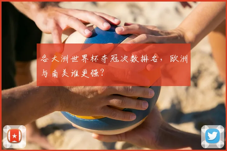 各大洲世界杯夺冠次数排名，欧洲与南美谁更强？