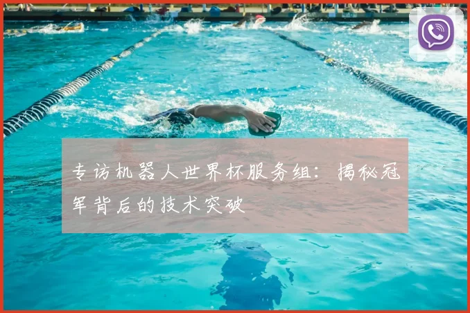 专访机器人世界杯服务组:揭秘冠军背后的技术突破