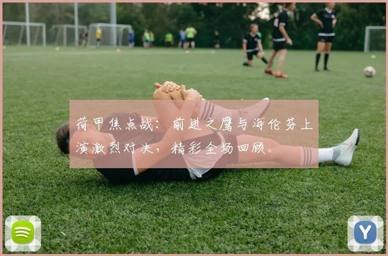 荷甲焦点战:前进之鹰与海伦芬上演激烈对决,精彩全场回顾。