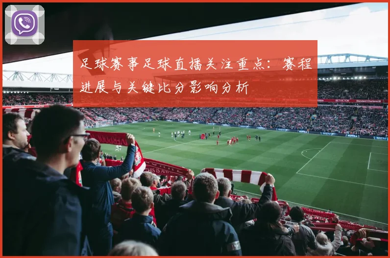 足球赛事足球直播关注重点：赛程进展与关键比分影响分析