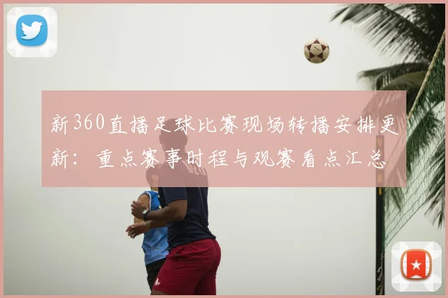 新360直播足球比赛现场转播安排更新:重点赛事时程与观赛看点汇总