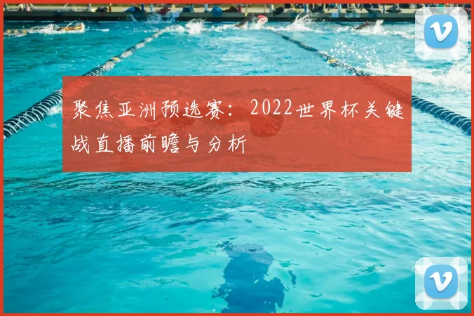 聚焦亚洲预选赛：2022世界杯关键战直播前瞻与分析