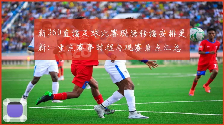 新360直播足球比赛现场转播安排更新:重点赛事时程与观赛看点汇总