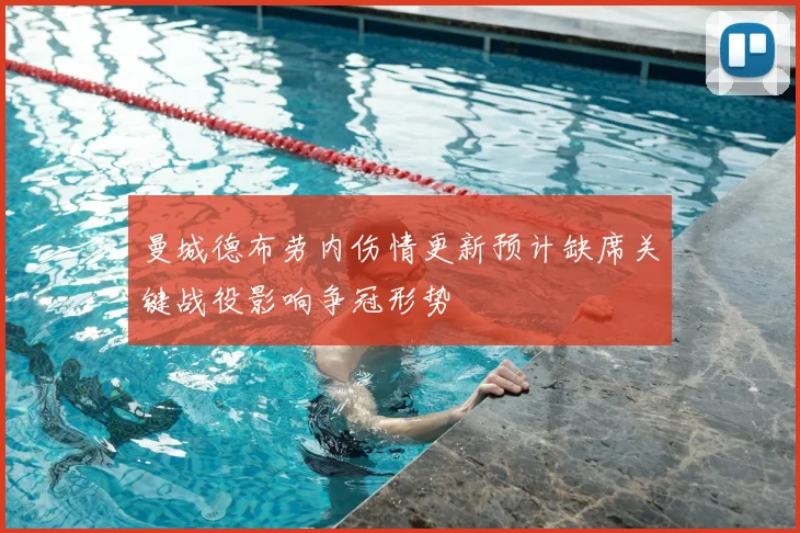 曼城德布劳内伤情更新预计缺席关键战役影响争冠形势