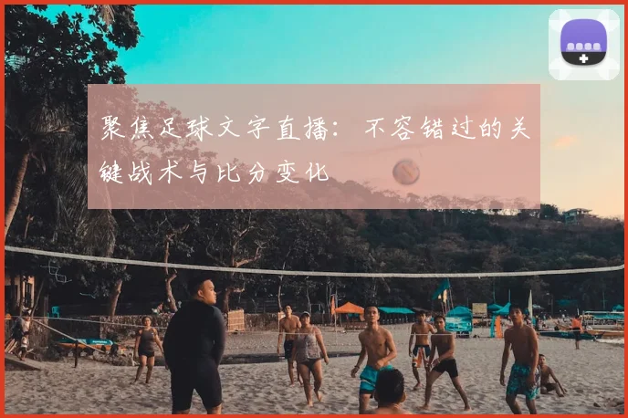 聚焦足球文字直播:不容错过的关键战术与比分变化
