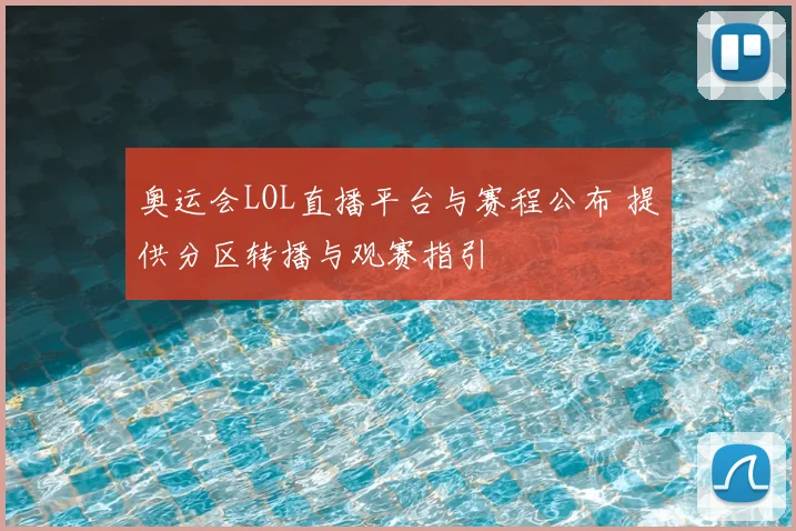 奥运会LOL直播平台与赛程公布 提供分区转播与观赛指引