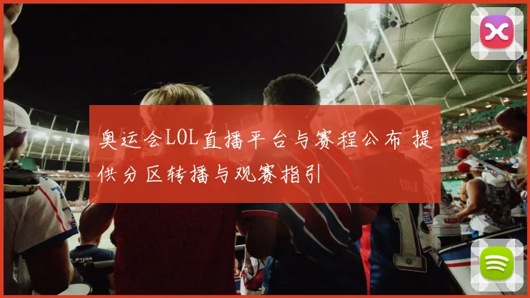奥运会LOL直播平台与赛程公布 提供分区转播与观赛指引