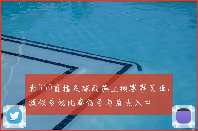 新360直播足球雨燕上线赛事页面，提供多场比赛信号与看点入口