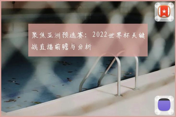 聚焦亚洲预选赛：2022世界杯关键战直播前瞻与分析